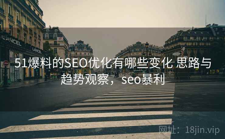 51爆料的SEO优化有哪些变化 思路与趋势观察，seo暴利