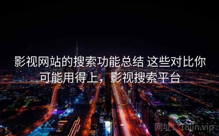 影视网站的搜索功能总结 这些对比你可能用得上,影视搜索平台 影视网站的搜索功能总结 这些对比你可能用得上,影视搜索平台