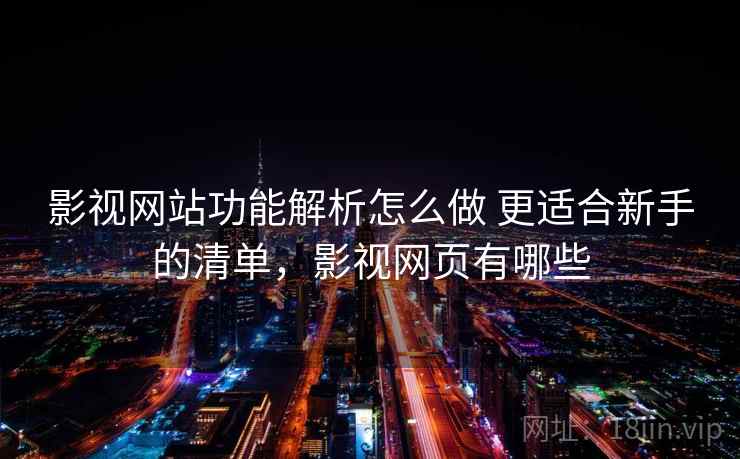 影视网站功能解析怎么做 更适合新手的清单，影视网页有哪些