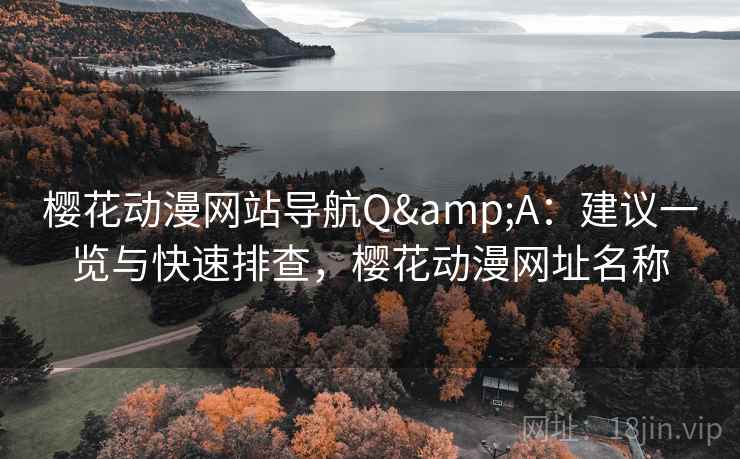 樱花动漫网站导航Q&A:建议一览与快速排查,樱花动漫网址名称 樱花动漫网站导航Q&A:建议一览与快速排查,樱花动漫网址名称