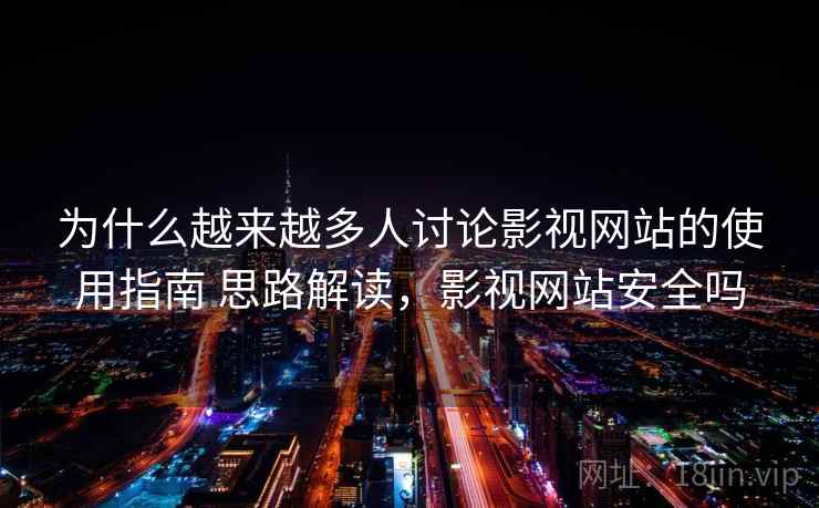 为什么越来越多人讨论影视网站的使用指南 思路解读,影视网站安全吗 为什么越来越多人讨论影视网站的使用指南 思路解读,影视网站安全吗