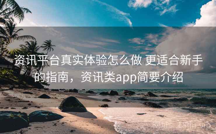 资讯平台真实体验怎么做 更适合新手的指南，资讯类app简要介绍