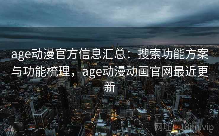 age动漫官方信息汇总：搜索功能方案与功能梳理，age动漫动画官网最近更新