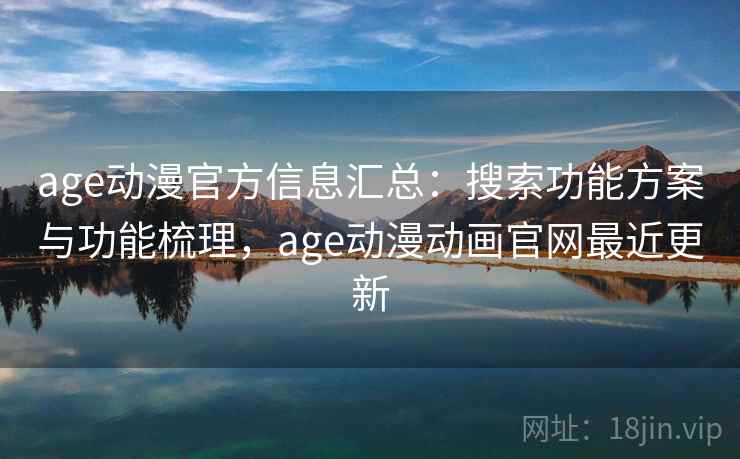 age动漫官方信息汇总：搜索功能方案与功能梳理，age动漫动画官网最近更新