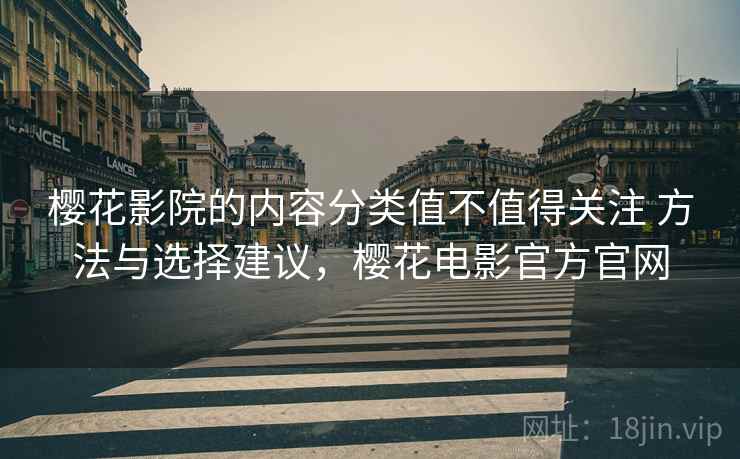 樱花影院的内容分类值不值得关注 方法与选择建议，樱花电影官方官网