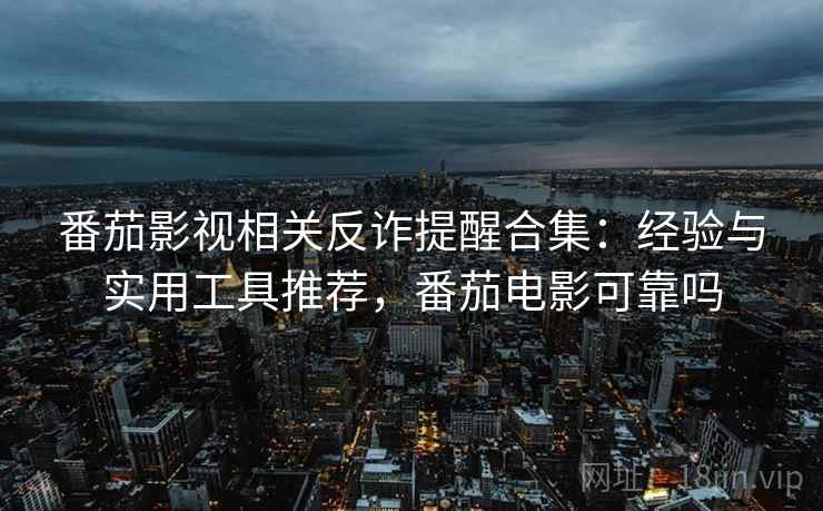 番茄影视相关反诈提醒合集：经验与实用工具推荐，番茄电影可靠吗