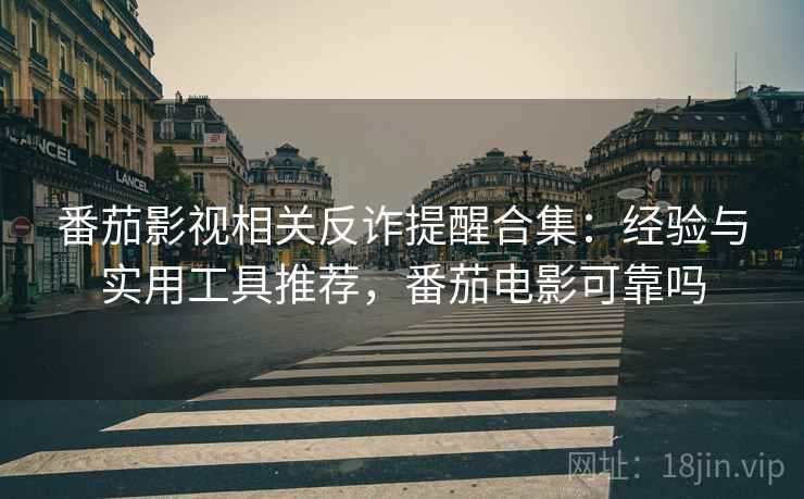 番茄影视相关反诈提醒合集：经验与实用工具推荐，番茄电影可靠吗