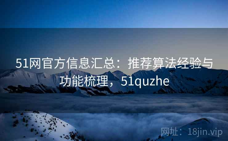 51网官方信息汇总：推荐算法经验与功能梳理，51quzhe