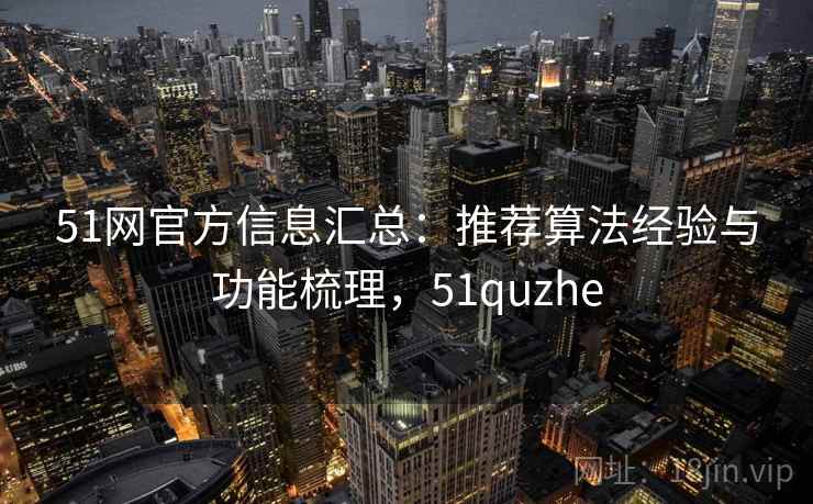 51网官方信息汇总：推荐算法经验与功能梳理，51quzhe