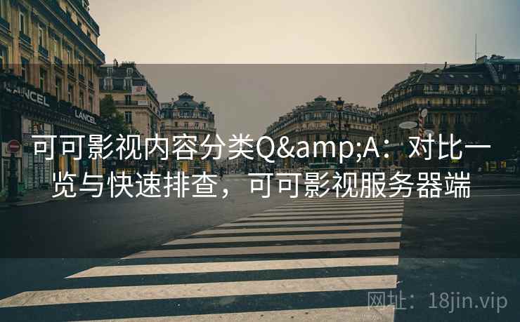 可可影视内容分类Q&A：对比一览与快速排查，可可影视服务器端