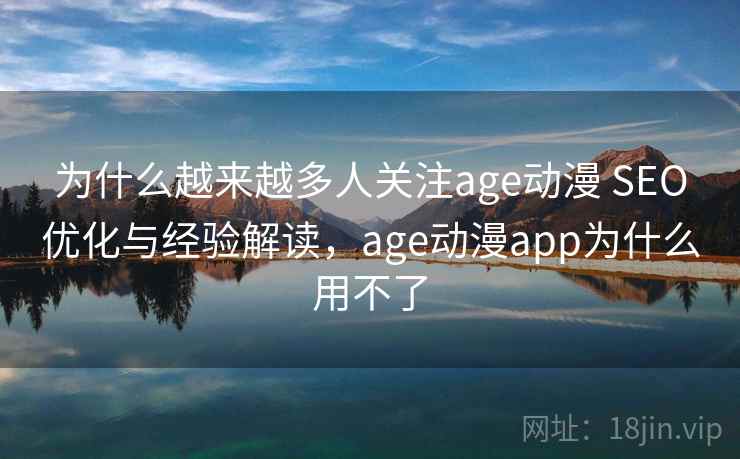 为什么越来越多人关注age动漫 SEO优化与经验解读，age动漫app为什么用不了