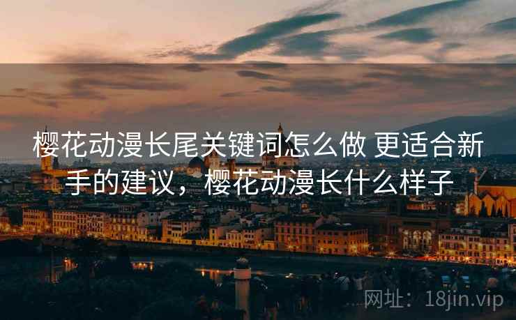 樱花动漫长尾关键词怎么做 更适合新手的建议，樱花动漫长什么样子
