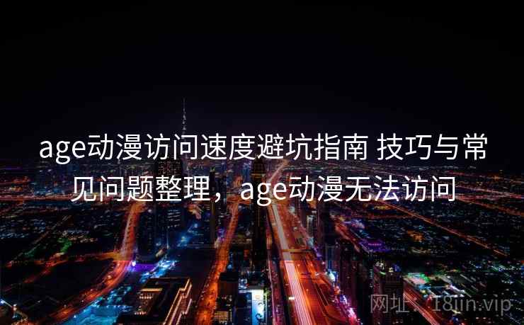 age动漫访问速度避坑指南 技巧与常见问题整理,age动漫无法访问 age动漫访问速度避坑指南 技巧与常见问题整理,age动漫无法访问
