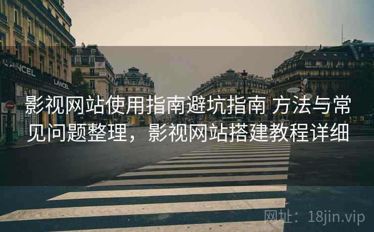 影视网站使用指南避坑指南 方法与常见问题整理,影视网站搭建教程详细 影视网站使用指南避坑指南 方法与常见问题整理,影视网站搭建教程详细