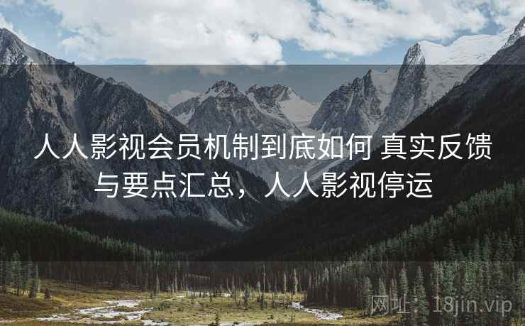 人人影视会员机制到底如何 真实反馈与要点汇总,人人影视停运 人人影视会员机制到底如何 真实反馈与要点汇总,人人影视停运