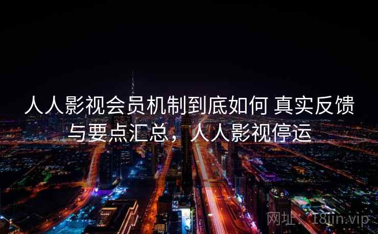 人人影视会员机制到底如何 真实反馈与要点汇总,人人影视停运 人人影视会员机制到底如何 真实反馈与要点汇总,人人影视停运