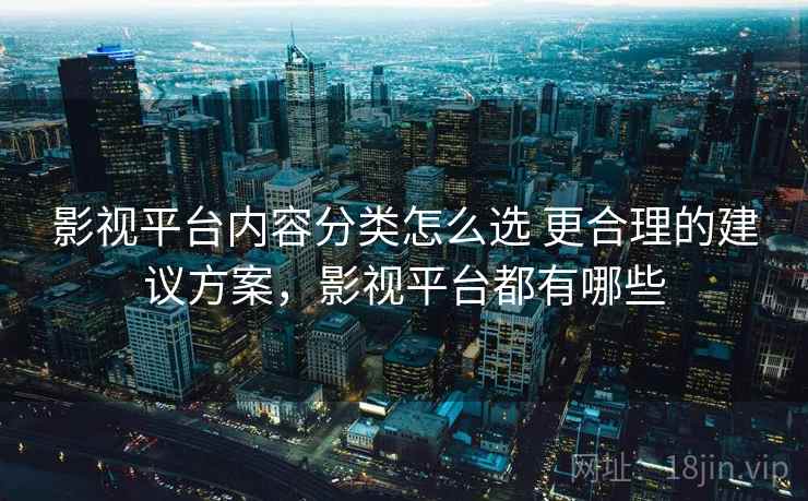 影视平台内容分类怎么选 更合理的建议方案，影视平台都有哪些